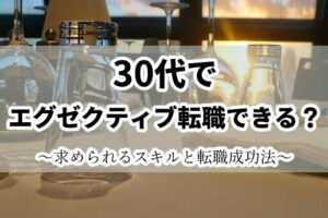 30代の役職なしでもエグゼクティブ転職できる？必須のスキルと転職成功法
