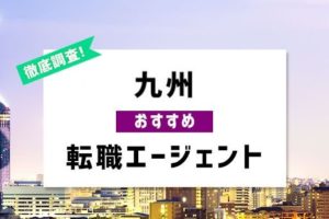 九州で使うべきおすすめ転職エージェント7選！九州で転職を実現する方法