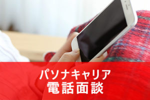 パソナキャリアの電話面談のみで転職成功できる？電話面談の流れや利点とは