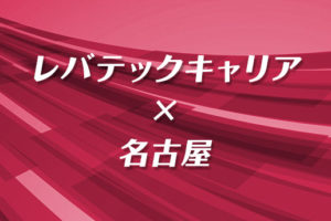 名古屋でレバテックキャリアは使える？名古屋で希望通りのIT転職をする方法