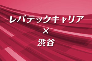 渋谷転職にレバテックキャリアは使える？拠点情報と内定率が高い理由を紹介