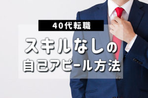 40代スキルなしでも転職できる？アピールポイントの見つけ方と転職成功法