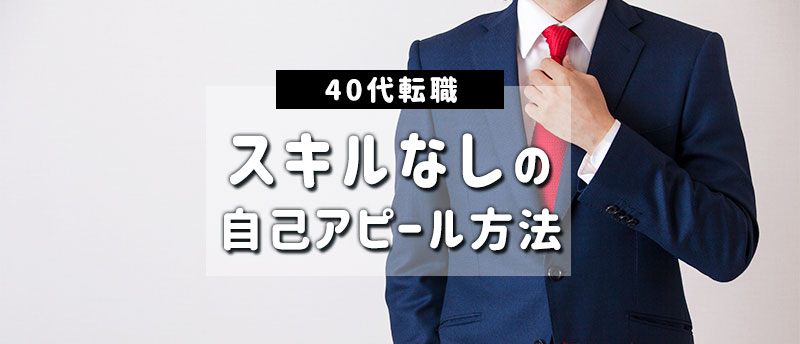 40代スキルなしでも転職できる?アピールポイントの見つけ方と転職成功法