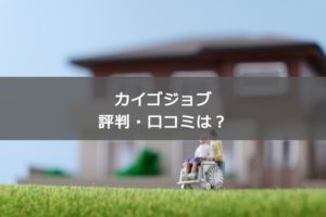 カイゴジョブの評判・口コミは？介護業界の転職が有利になる理由と転職成功方法