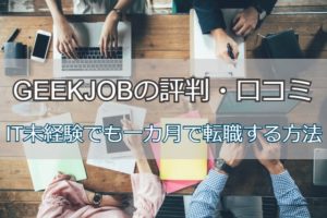 GEEKJOBの評判・口コミは？IT未経験でも一カ月で転職成功する方法
