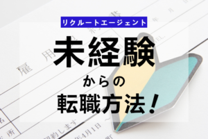 未経験でもリクルートエージェントで転職できる？未経験からの転職成功術！