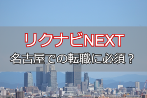 リクナビNEXTは名古屋の転職に必須？効率良く名古屋転職が成功する秘訣