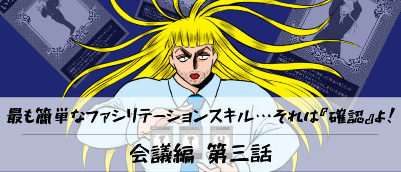 【会議編】第三話:最も簡単なファシリテーションスキル…それは『確認』よ!