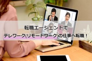 転職エージェントでテレワーク勤務に！テレワーク求人の特徴や転職成功法
