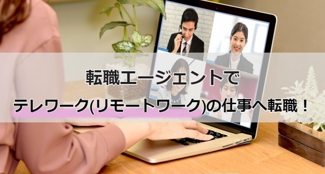 転職エージェントでテレワーク(リモートワーク)勤務に!テレワーク(リモートワーク)勤務に求人の特徴や転職成功法