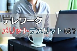 テレワークのメリット・デメリットは？テレワーク利用者の声と上手な活用法