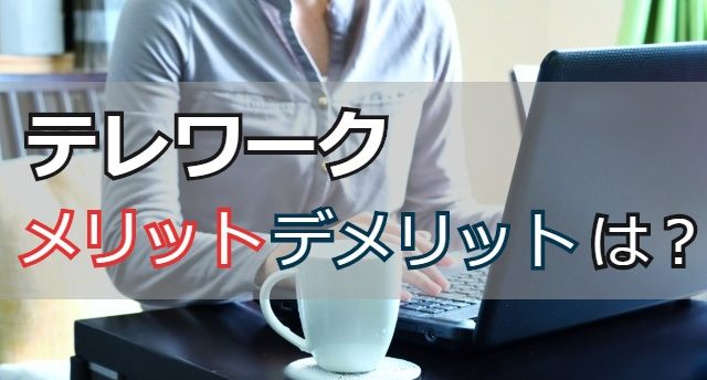テレワークのメリット・デメリットは?テレワーク利用者の声と上手な活用法