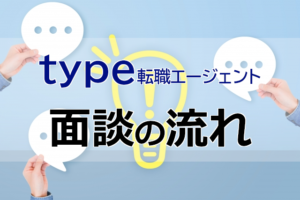 type転職エージェントの面談の内容は？面談の流れとサポート内容とは