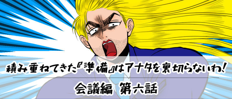 【会議編】第六話:積み重ねてきた『準備』はあなたを裏切らないわ!