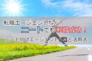 ニートに適した転職エージェントは？ニートを脱却し就職成功できる活用法！