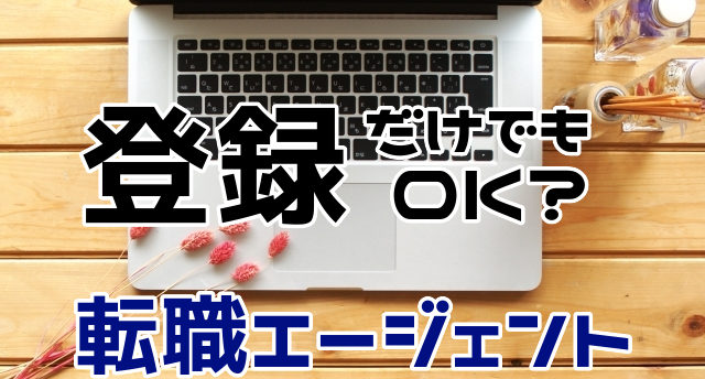 転職エージェントは登録だけでもOK?登録後の流れと疑問を解消!