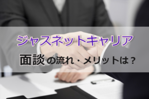 ジャスネットキャリアの面談の流れは？メリット多数の面談を徹底調査！