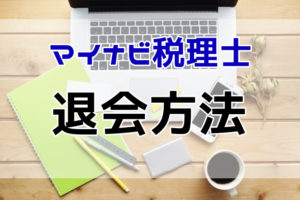 マイナビ税理士の退会方法は？退会時の注意点と税理士の転職成功法とは