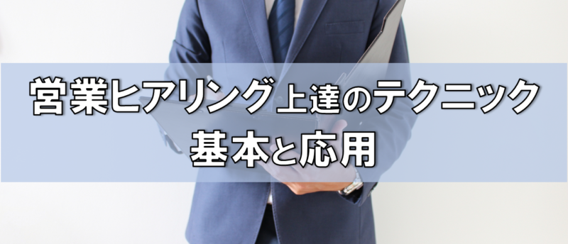 営業ヒアリングの方法は?営業ヒアリング力が劇的に上がる基礎と応用を大公開