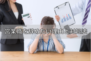 営業職を辞めたい原因別に対策がある！営業からの転職に有利な職種もご紹介