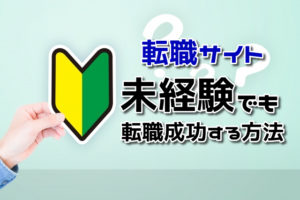 未経験でも転職サイトで転職できる？未経験歓迎の意味と転職成功の秘訣！