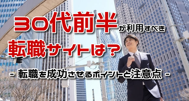 30代前半が使うべき転職サイトはどれ?転職成功のポイントと注意点とは