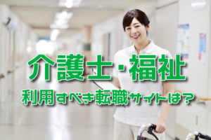 介護士･福祉で利用すべき転職サイトは？未経験でも勤務しながら資格取得！