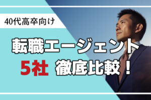 40代高卒が利用すべき転職エージェント5選！理想の転職を実現する活用法