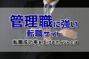 管理職に強い転職サイトはどれ？管理職の転職成功率を上げるポイントを解説