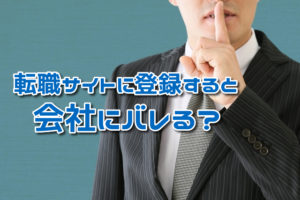 転職サイトの登録は会社にバレる？登録がバレる原因とバレない方法を解説！