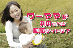 ワーママが利用すべき転職サイトは？働くママの転職成功率を上げる活用法！