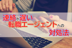 転職エージェントからの連絡が遅い？連絡が遅い場合の対策と転職成功法