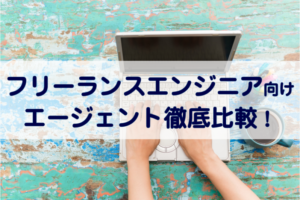 フリーランスエンジニアにおすすめのエージェントを徹底比較！活用法も解説