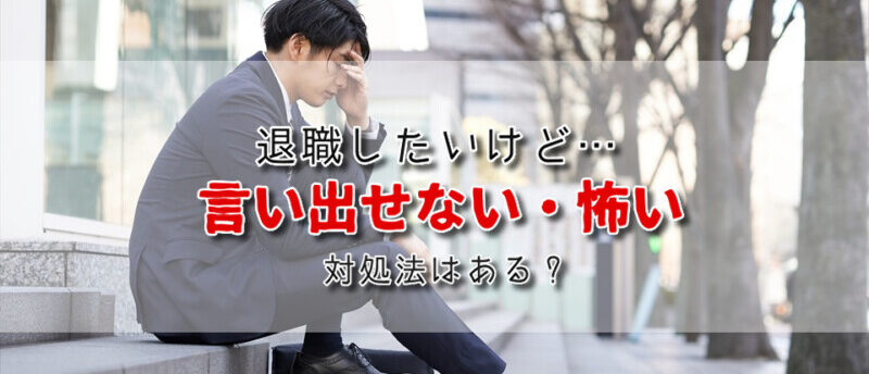 退職を言い出せない・怖い時の対処法は?直接伝えずに退職できる方法とは