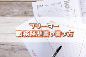 フリーターは職務経歴書をどう書く？職務経歴書を書く時のポイントを解説